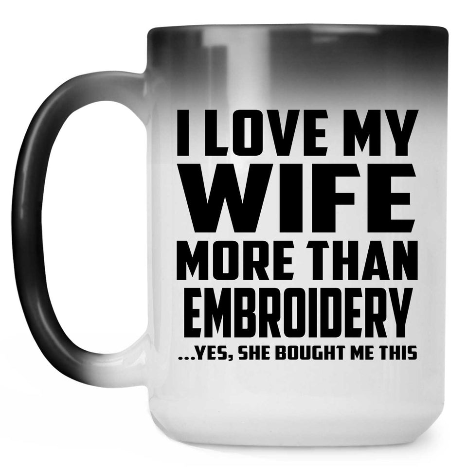 I Love My Wife More Than Embroidery - 15 Oz Color Changing Mug