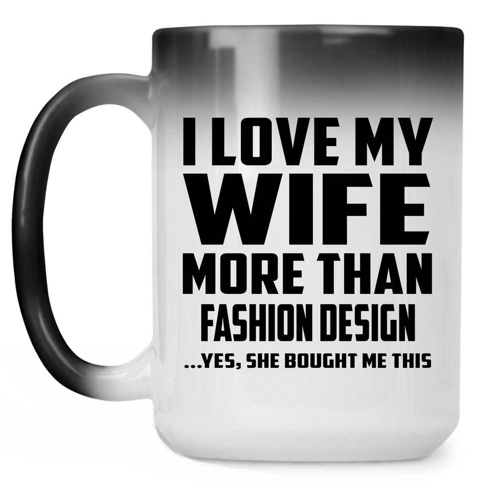 I Love My Wife More Than Fashion Design - 15 Oz Color Changing Mug