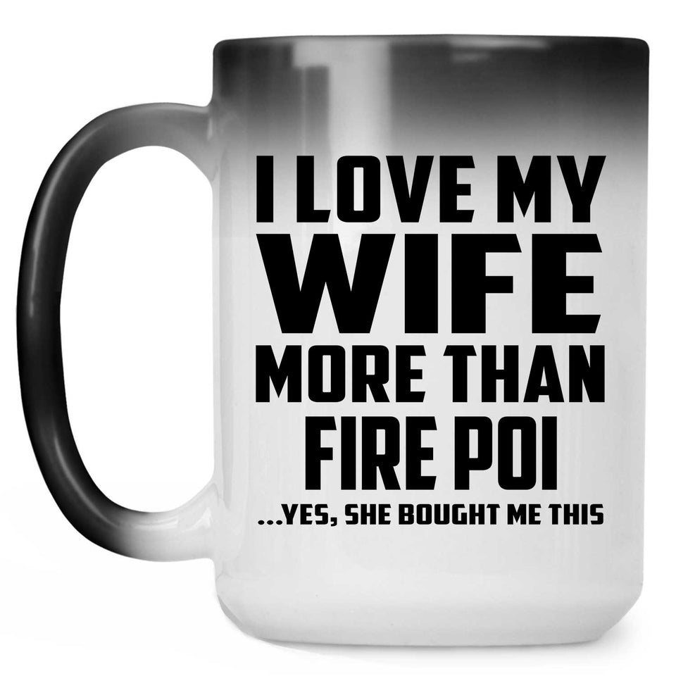 I Love My Wife More Than Fire Poi - 15 Oz Color Changing Mug
