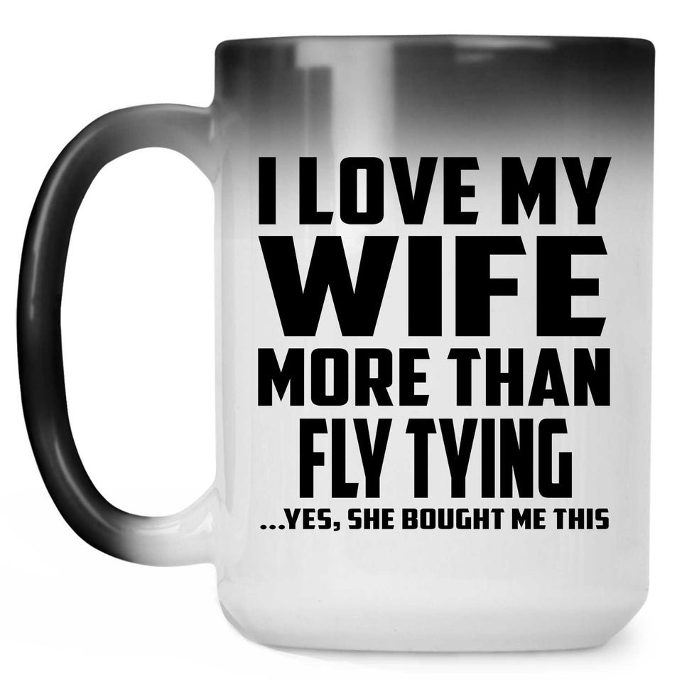 I Love My Wife More Than Fly Tying - 15 Oz Color Changing Mug