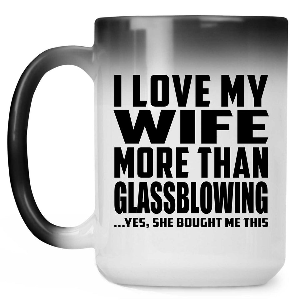 I Love My Wife More Than Glassblowing - 15 Oz Color Changing Mug