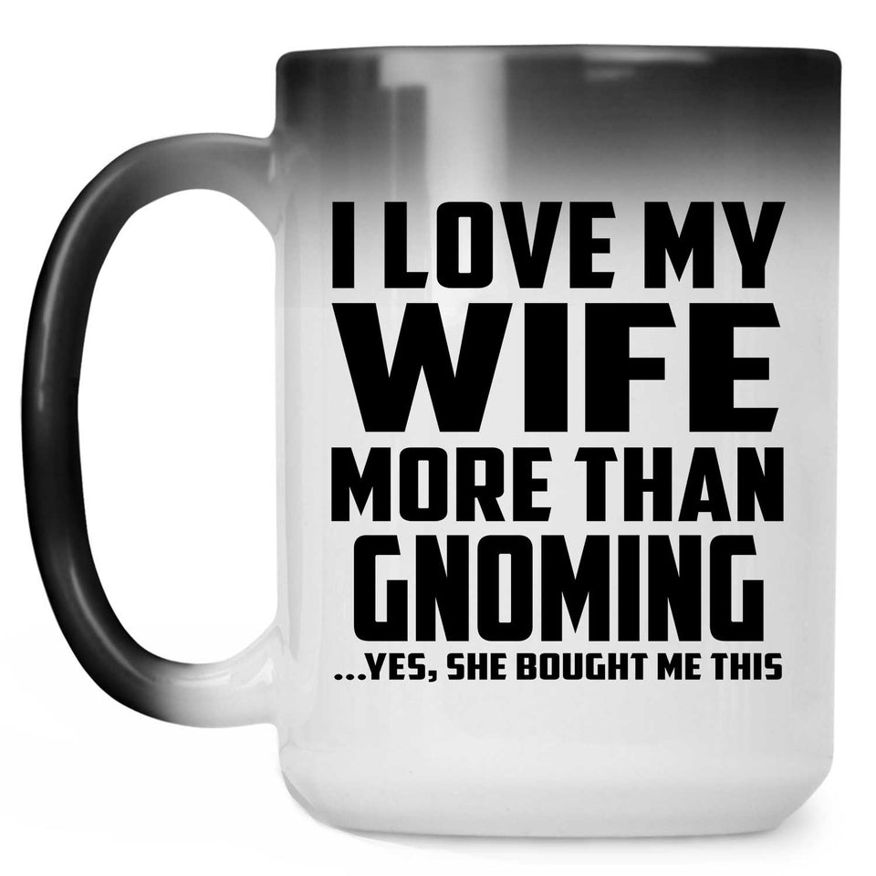 I Love My Wife More Than Gnoming - 15 Oz Color Changing Mug
