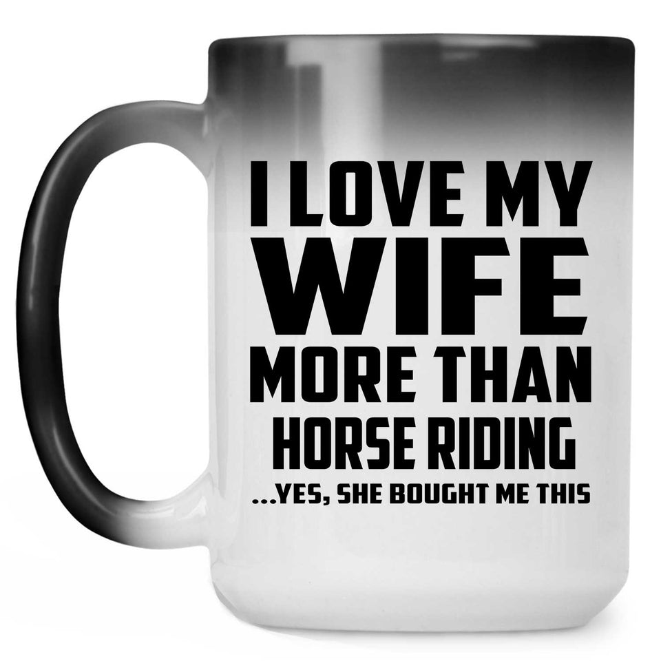 I Love My Wife More Than Horse riding - 15 Oz Color Changing Mug