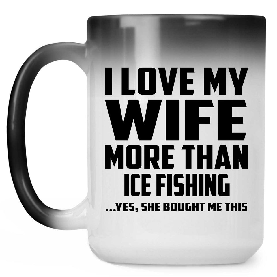 I Love My Wife More Than Ice Fishing - 15 Oz Color Changing Mug