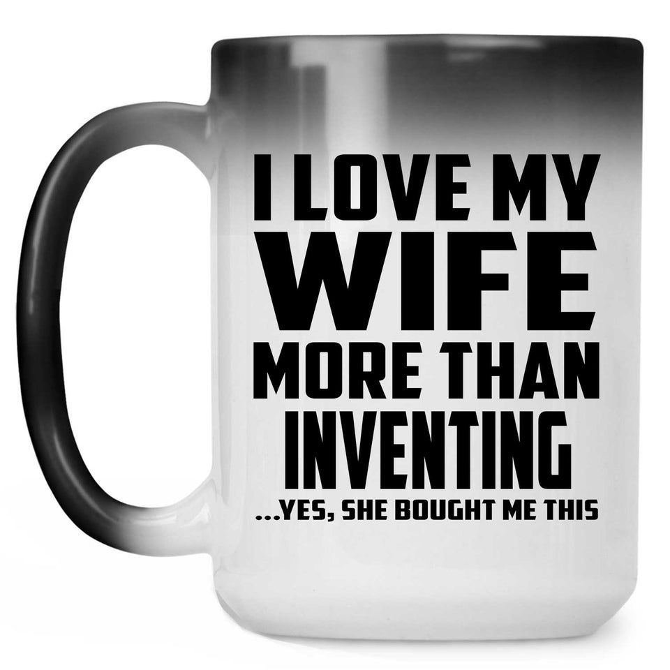 I Love My Wife More Than Inventing - 15 Oz Color Changing Mug