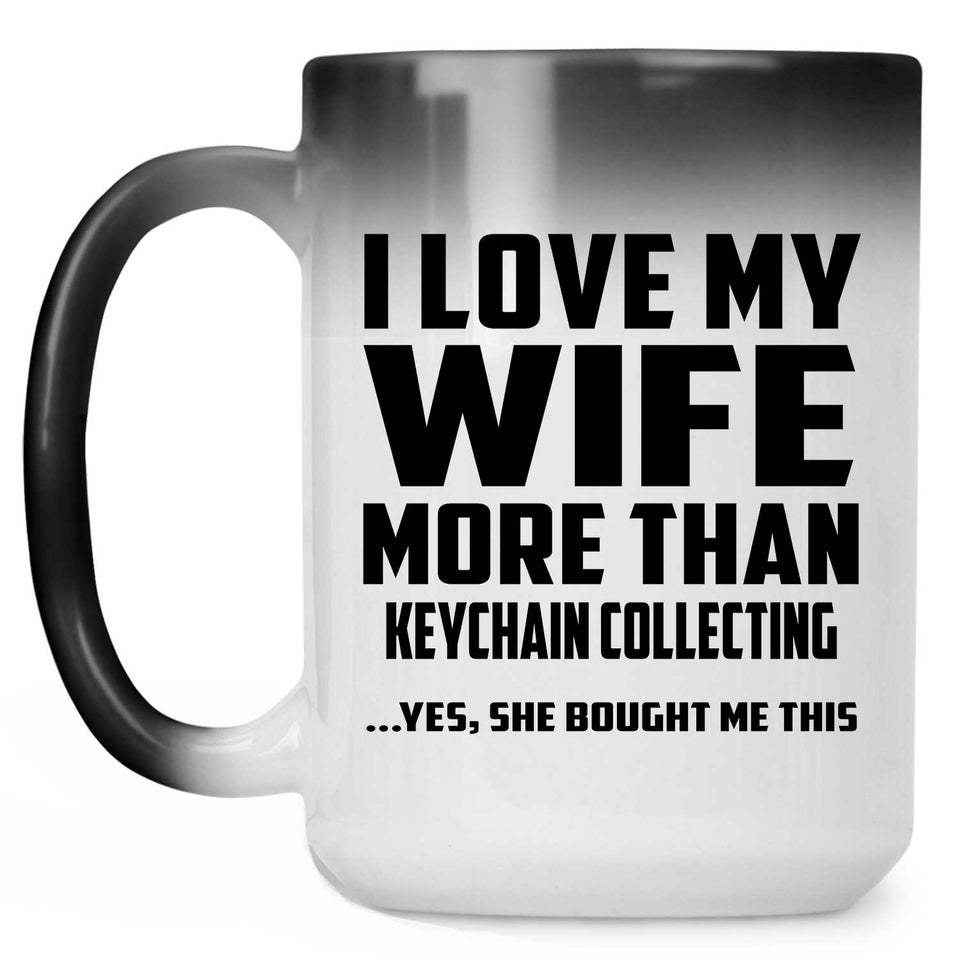 I Love My Wife More Than Keychain Collecting - 15 Oz Color Changing Mug