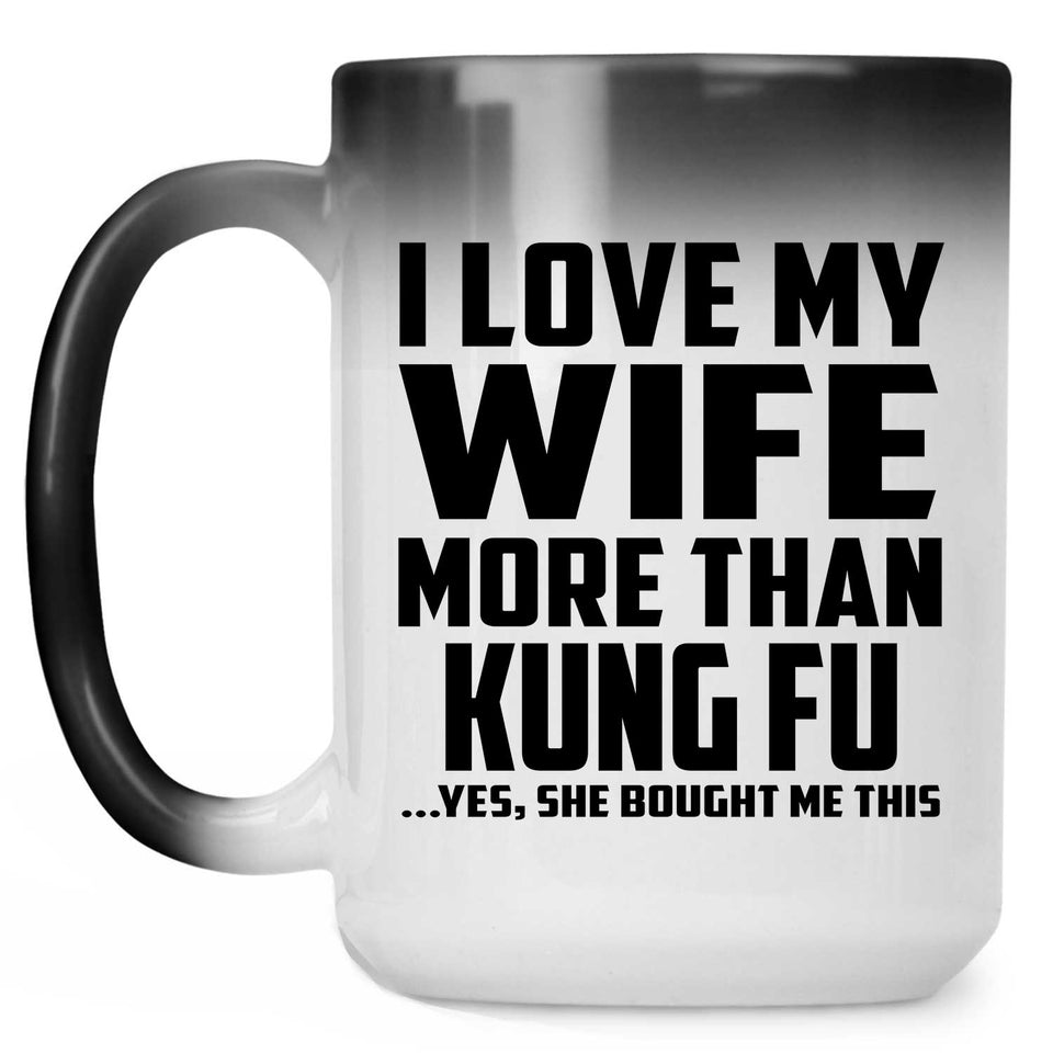 I Love My Wife More Than Kung Fu - 15 Oz Color Changing Mug