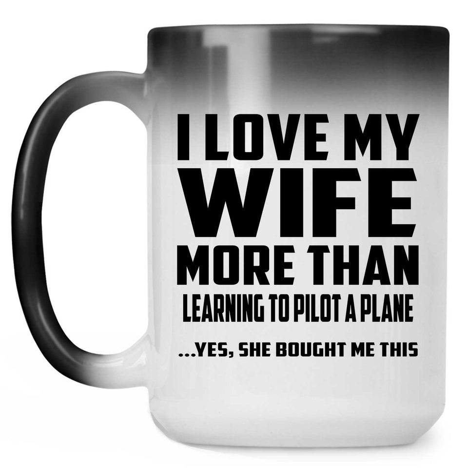 I Love My Wife More Than Learning To Pilot A Plane - 15 Oz Color Changing Mug