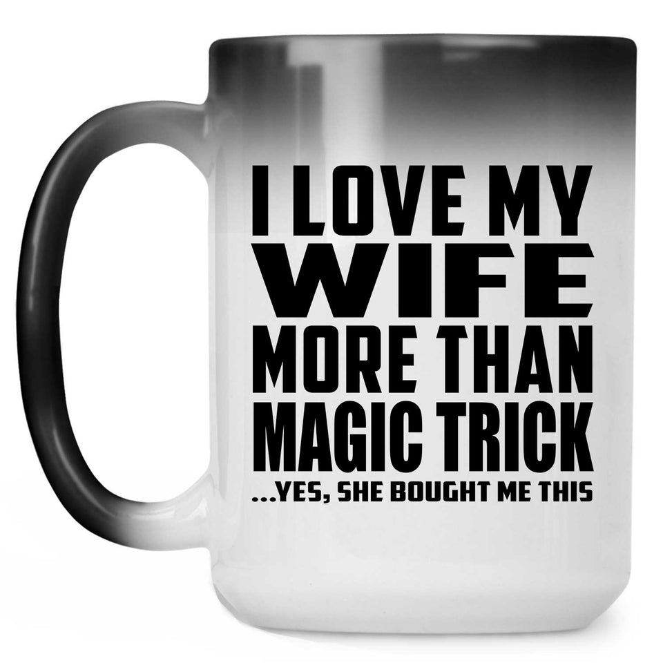 I Love My Wife More Than Magic Trick - 15 Oz Color Changing Mug