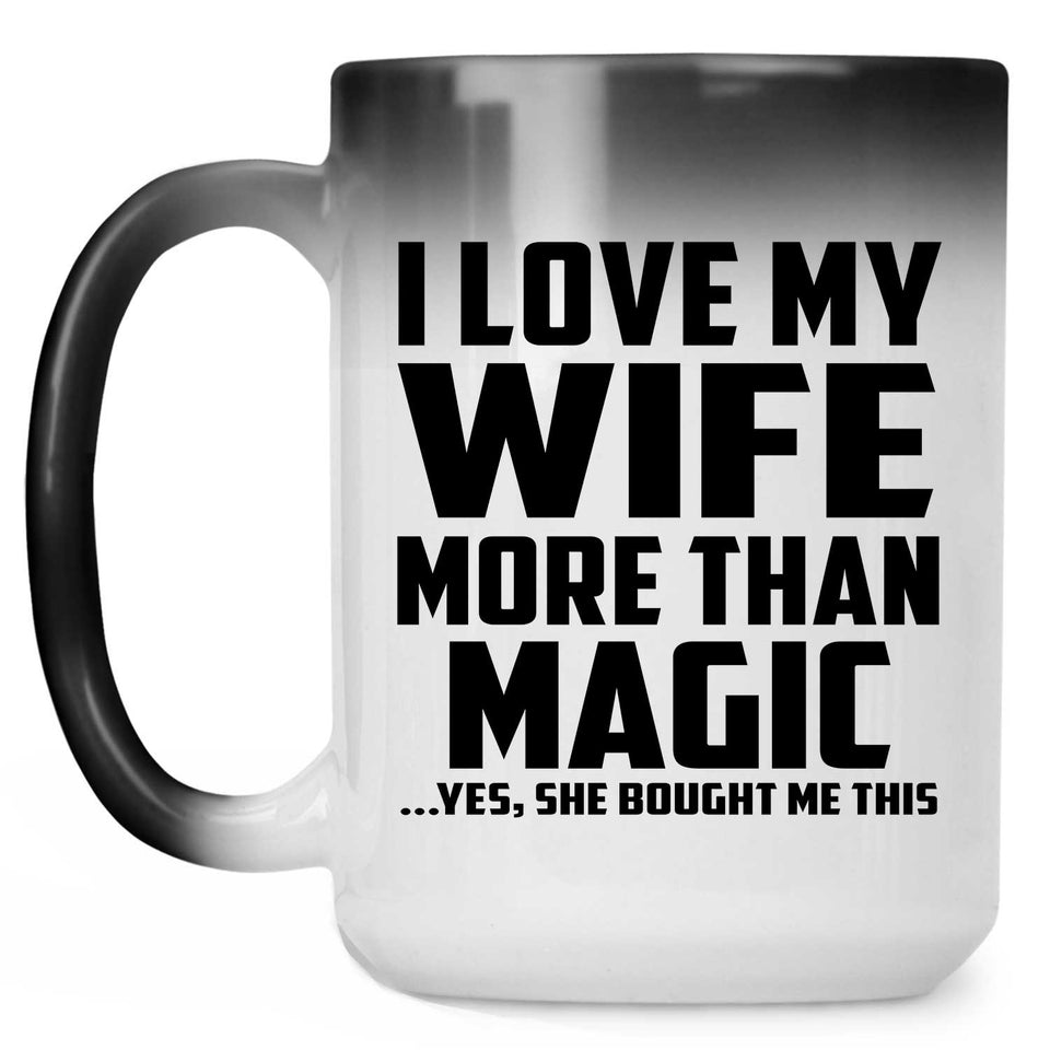 I Love My Wife More Than Magic - 15 Oz Color Changing Mug