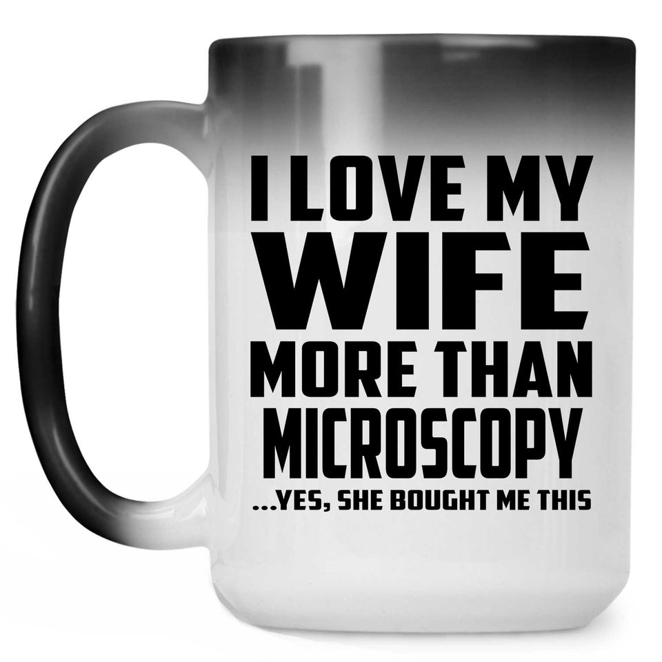 I Love My Wife More Than Microscopy - 15 Oz Color Changing Mug