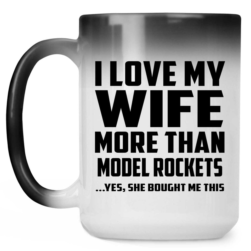 I Love My Wife More Than Model Rockets - 15 Oz Color Changing Mug