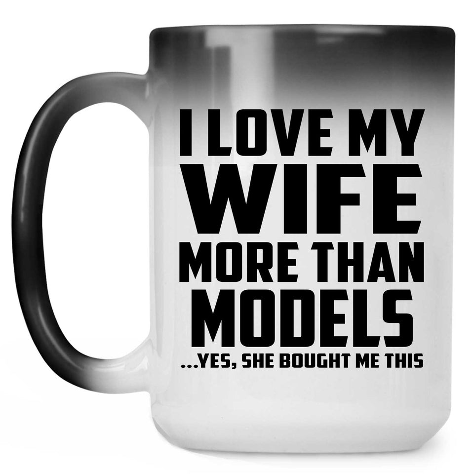 I Love My Wife More Than Models - 15 Oz Color Changing Mug