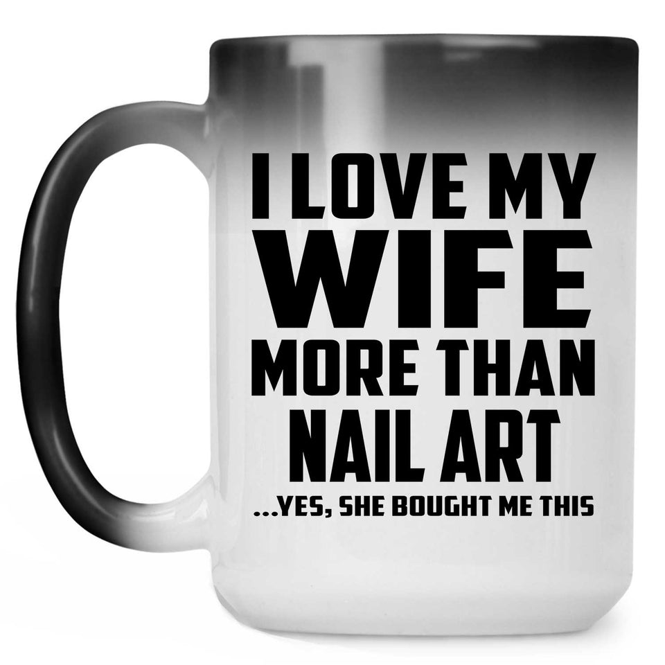 I Love My Wife More Than Nail Art - 15 Oz Color Changing Mug