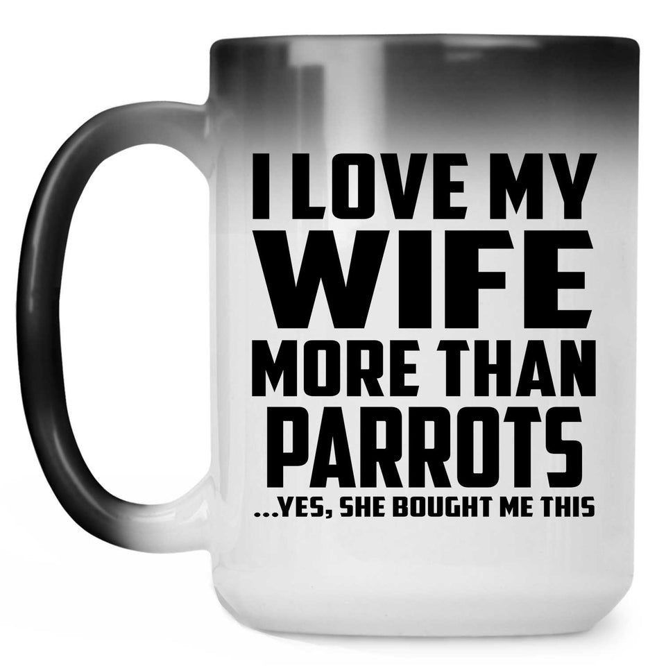 I Love My Wife More Than Parrots - 15 Oz Color Changing Mug