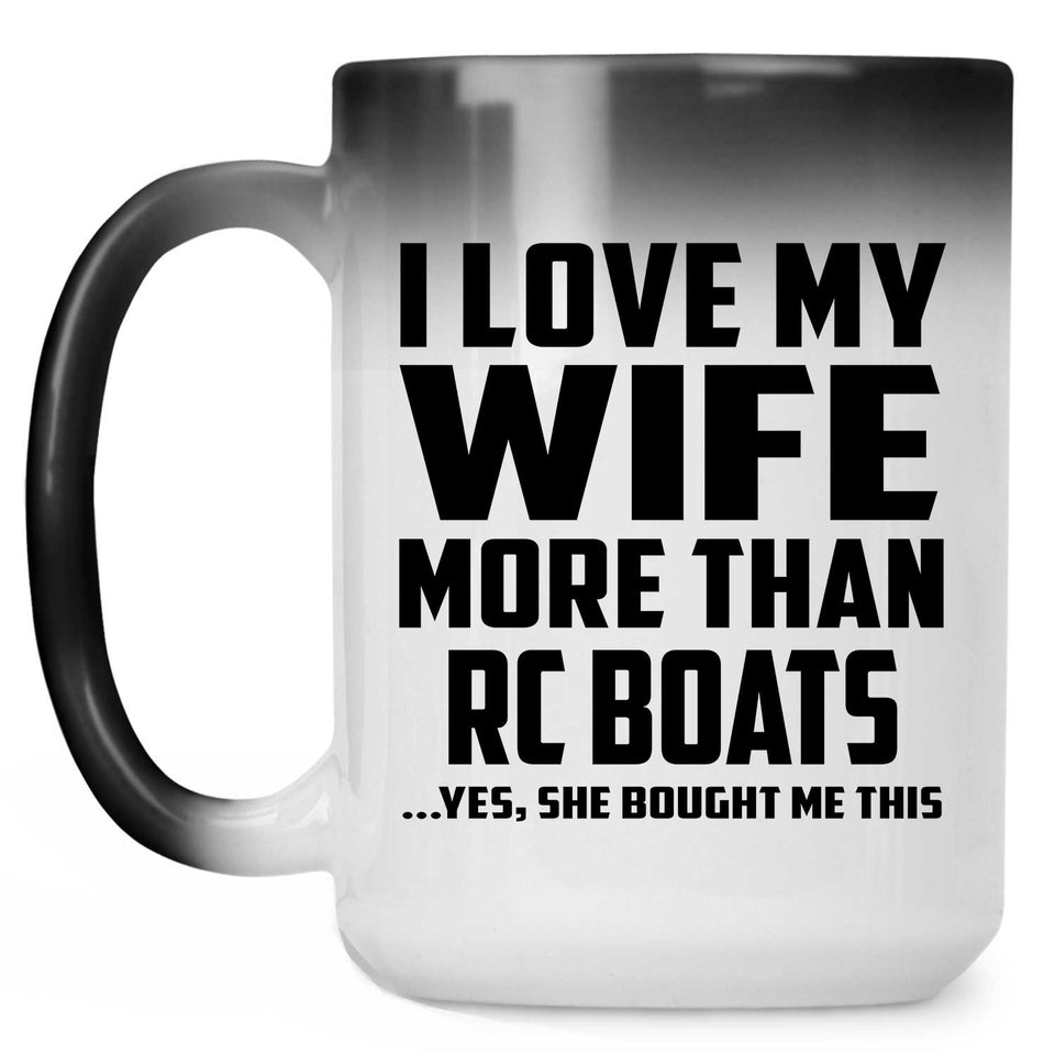 I Love My Wife More Than RC Boats - 15 Oz Color Changing Mug