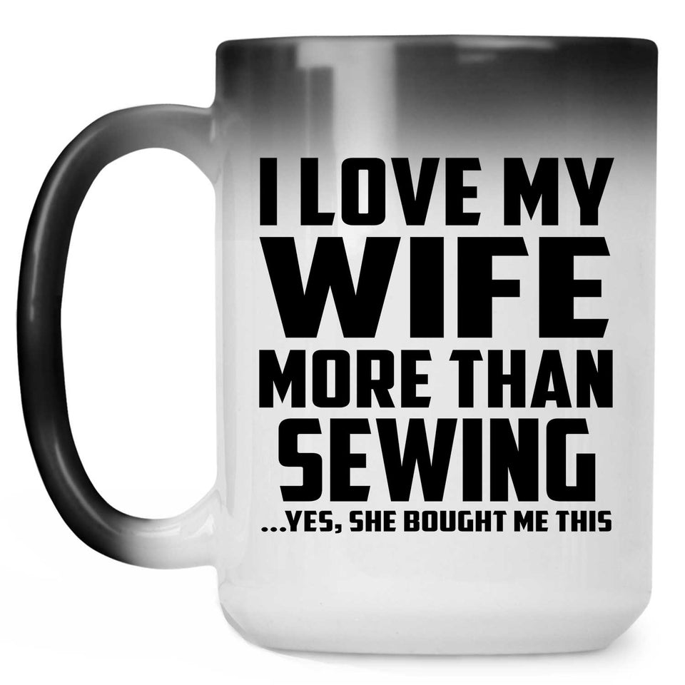 I Love My Wife More Than Sewing - 15 Oz Color Changing Mug