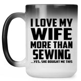 I Love My Wife More Than Sewing - 15 Oz Color Changing Mug