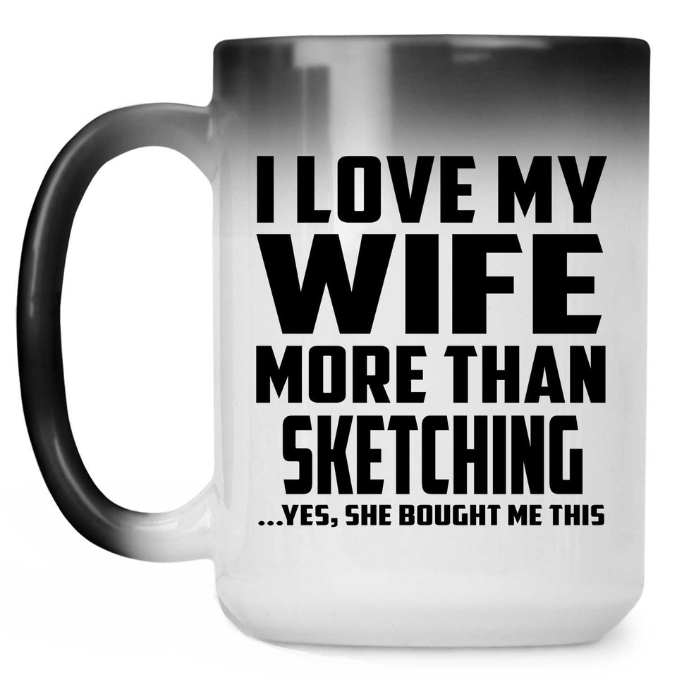 I Love My Wife More Than Sketching - 15 Oz Color Changing Mug
