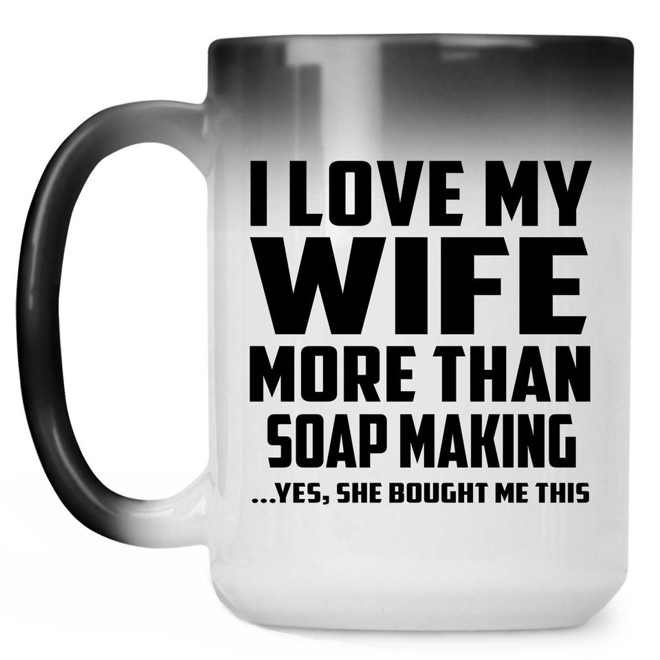 I Love My Wife More Than Soap Making - 15 Oz Color Changing Mug
