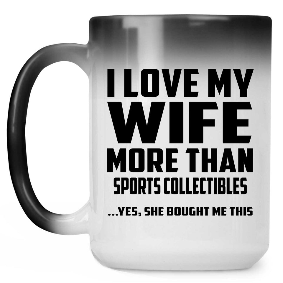I Love My Wife More Than Sports Collectibles - 15 Oz Color Changing Mug