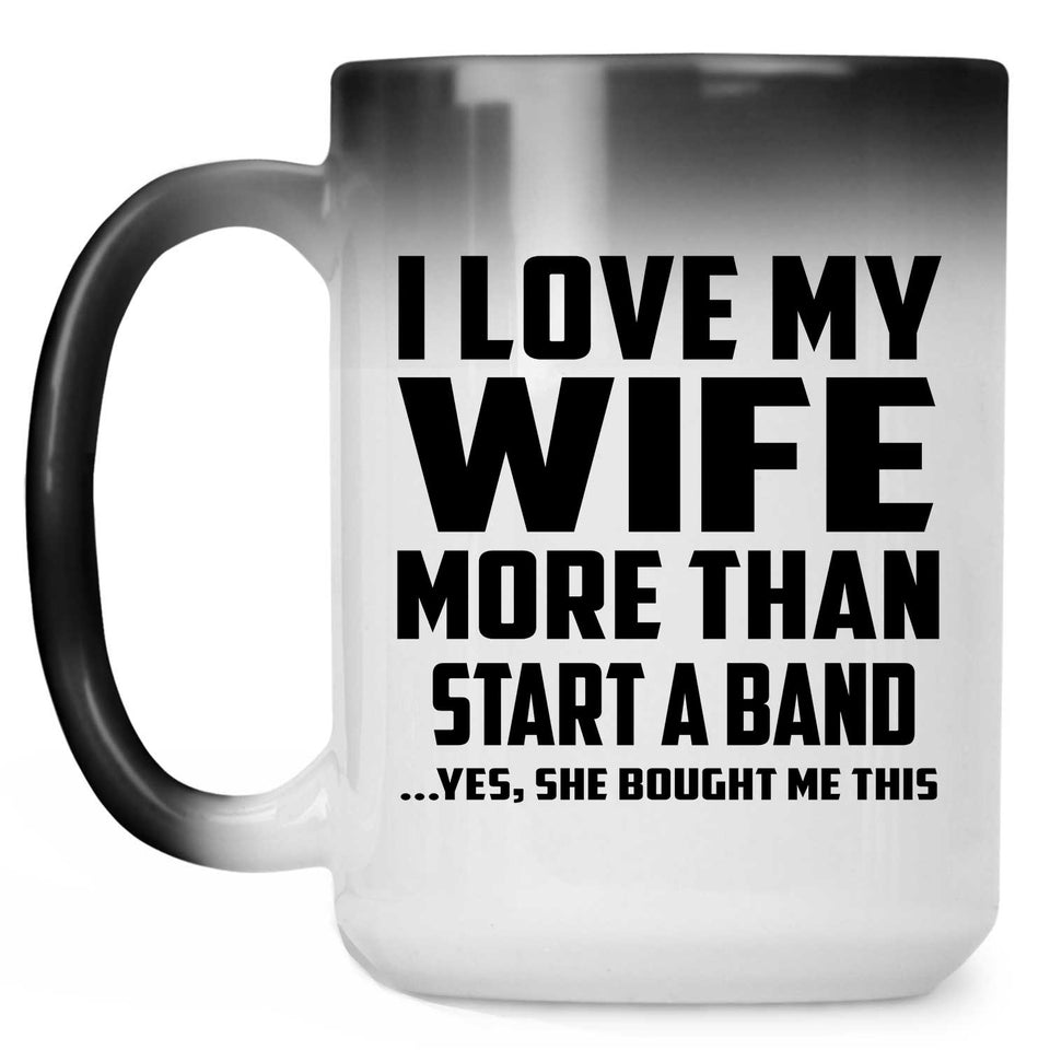 I Love My Wife More Than Start A Band - 15 Oz Color Changing Mug