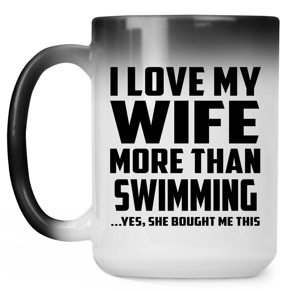 I Love My Wife More Than Swimming - 15 Oz Color Changing Mug