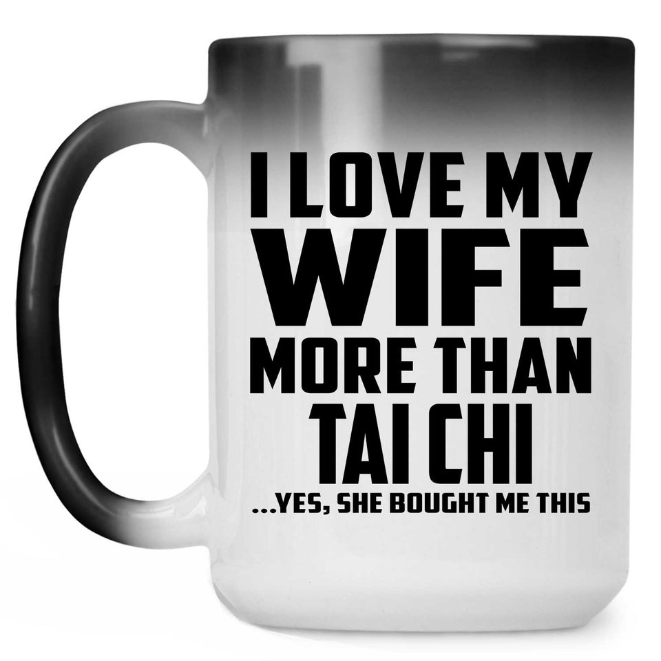 I Love My Wife More Than Tai Chi - 15 Oz Color Changing Mug
