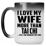 I Love My Wife More Than Tai Chi - 15 Oz Color Changing Mug