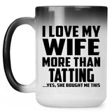 I Love My Wife More Than Tatting - 15 Oz Color Changing Mug