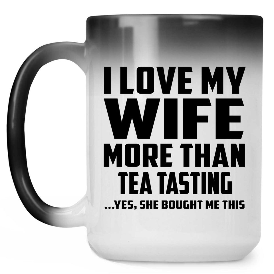 I Love My Wife More Than Tea Tasting - 15 Oz Color Changing Mug