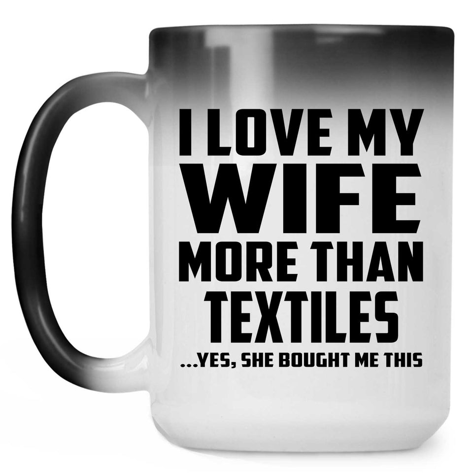I Love My Wife More Than Textiles - 15 Oz Color Changing Mug
