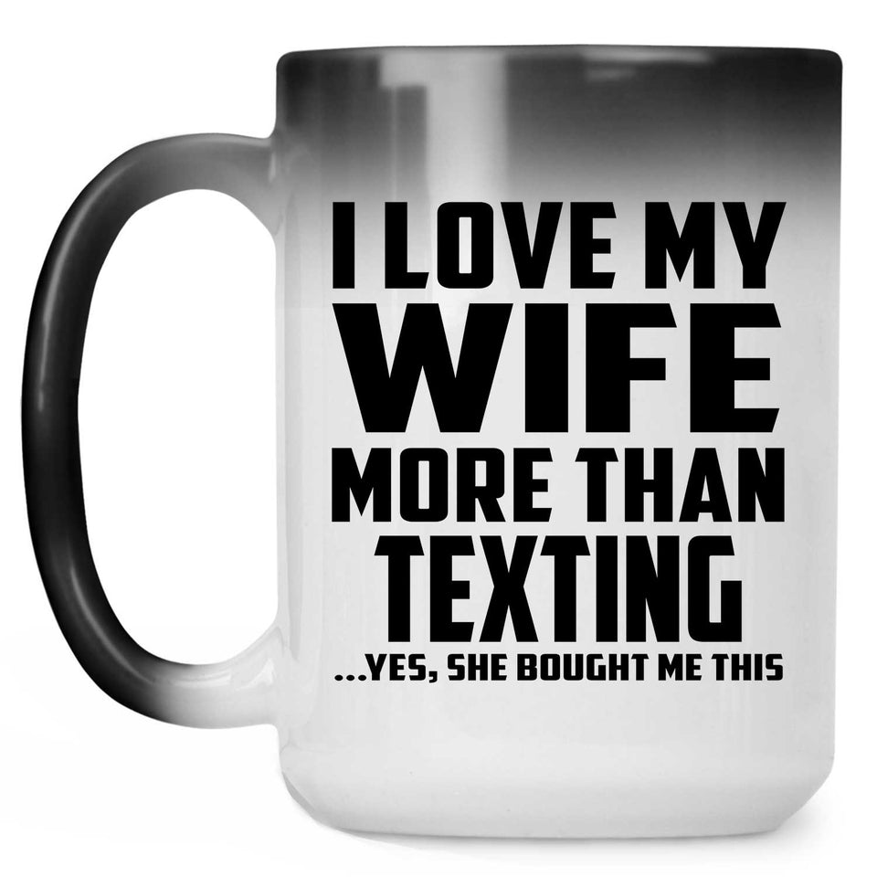 I Love My Wife More Than Texting - 15 Oz Color Changing Mug
