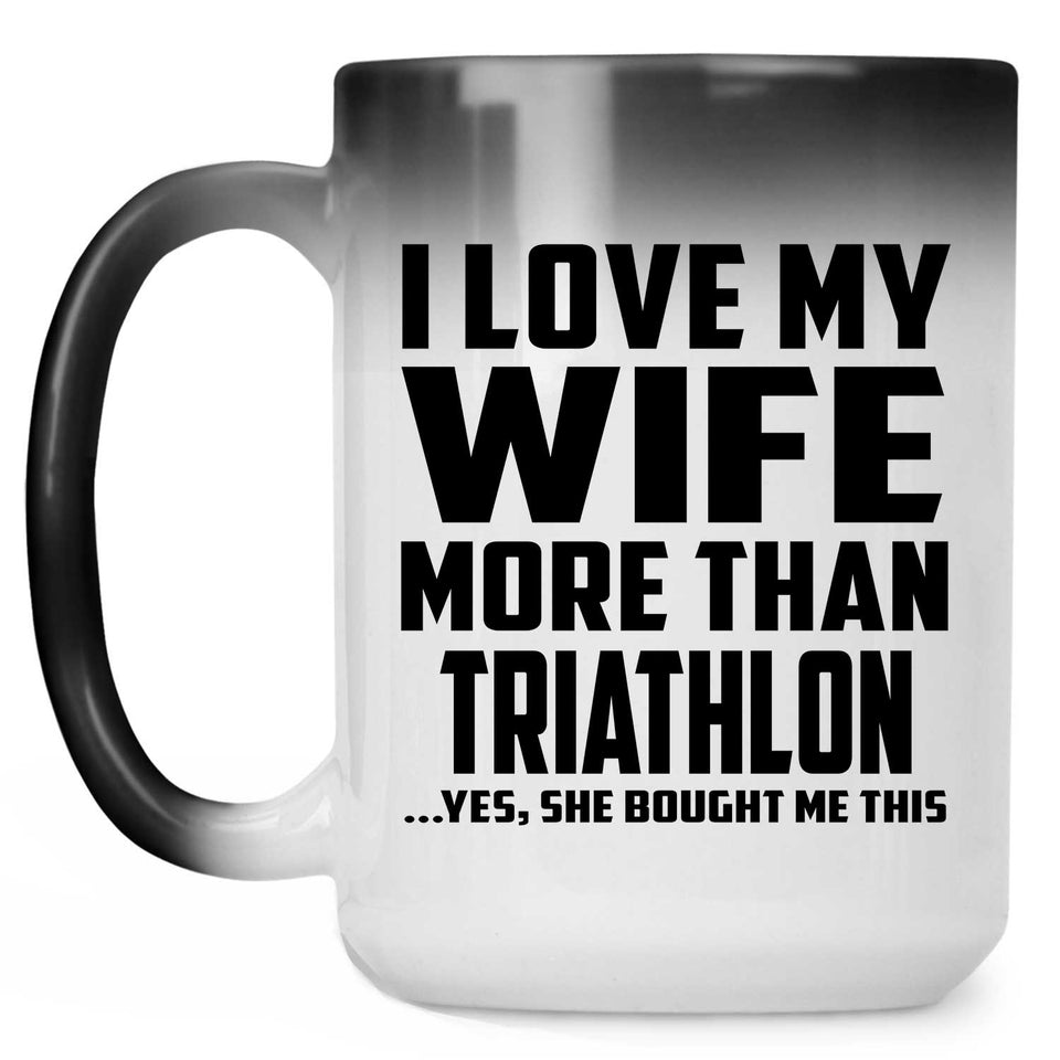 I Love My Wife More Than Triathlon - 15 Oz Color Changing Mug