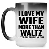 I Love My Wife More Than Waltz - 15 Oz Color Changing Mug