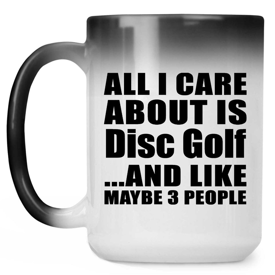 All I Care About Is Disc Golf - 15 Oz Color Changing Mug