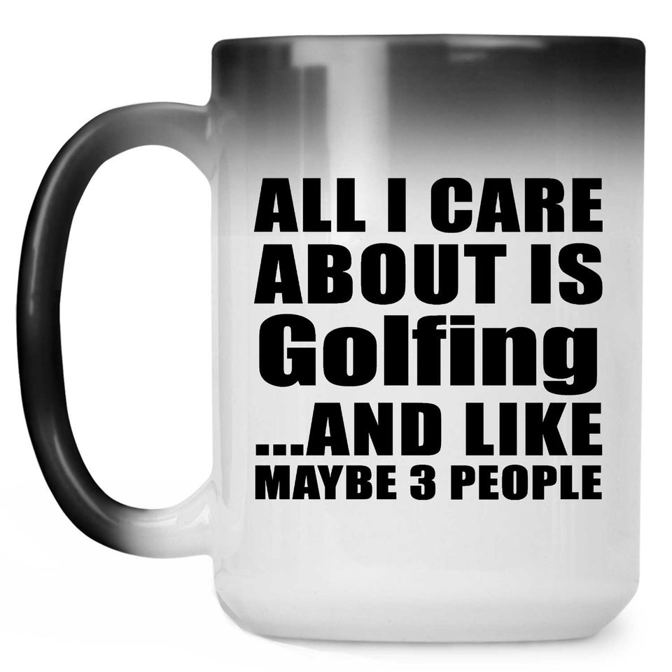 All I Care About Is Golfing - 15 Oz Color Changing Mug