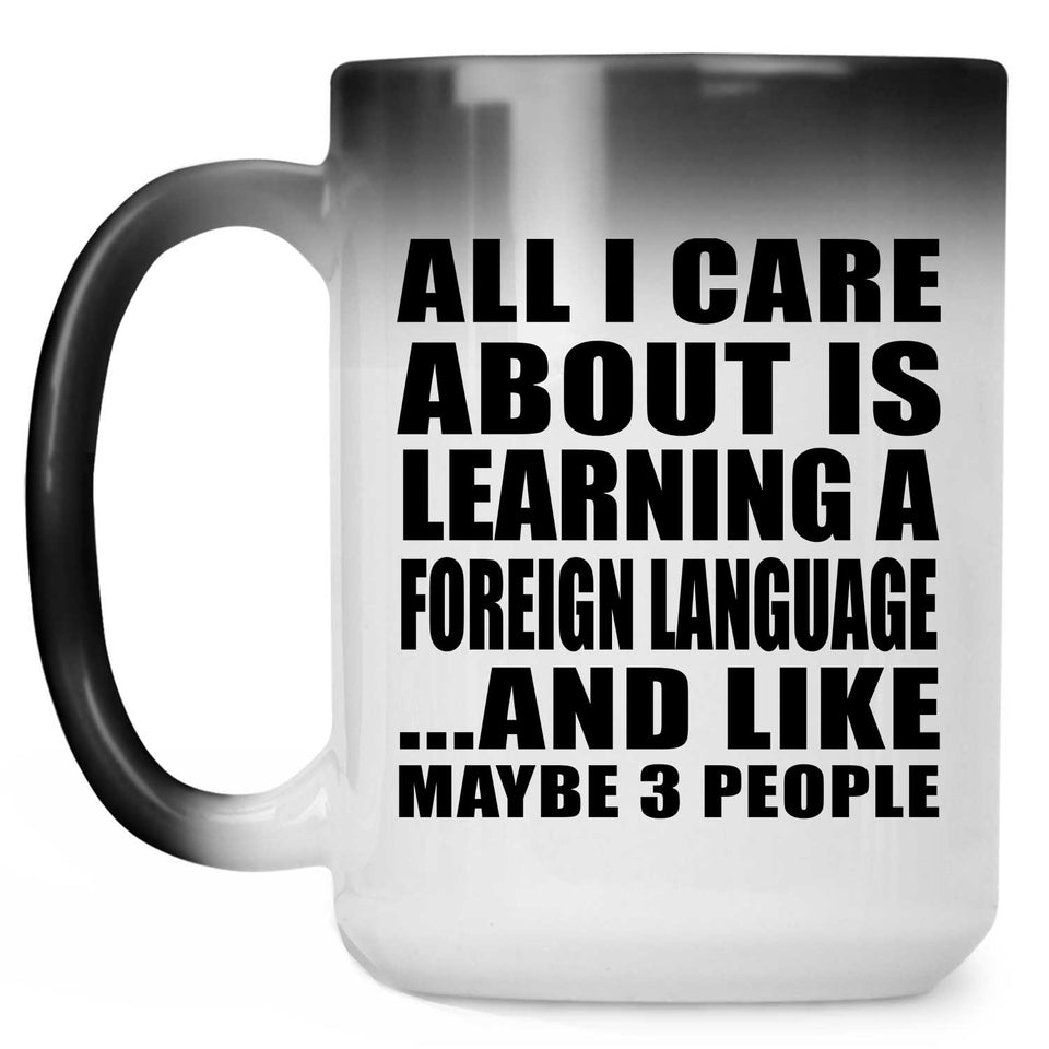 All I Care About Is Learning A Foreign Language - 15 Oz Color Changing Mug