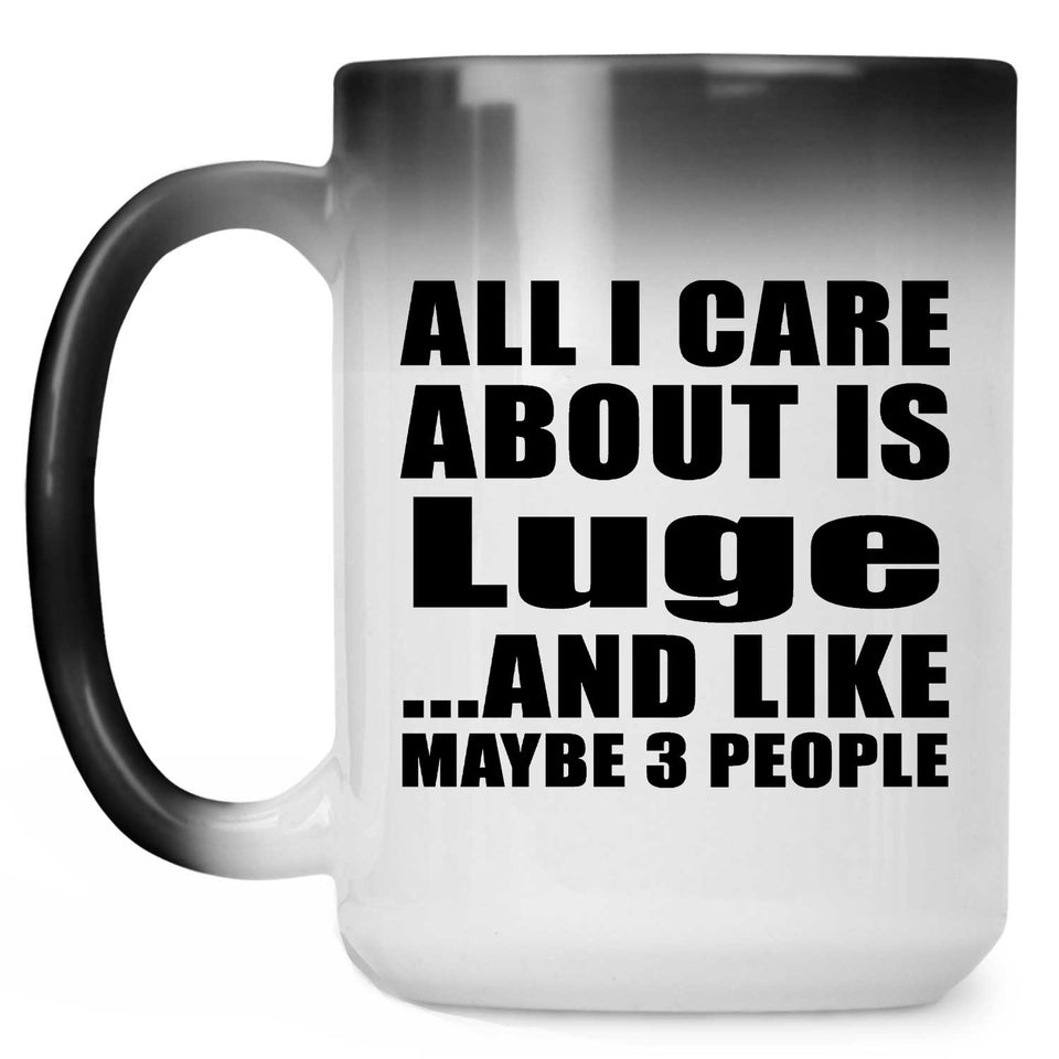 All I Care About Is Luge - 15 Oz Color Changing Mug
