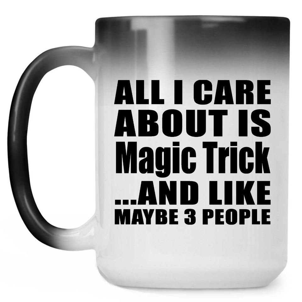 All I Care About Is Magic Trick - 15 Oz Color Changing Mug