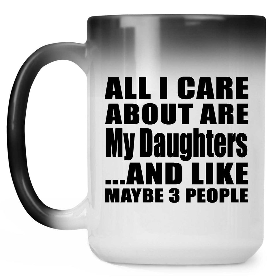 All I Care About Is My Daughters - 15 Oz Color Changing Mug