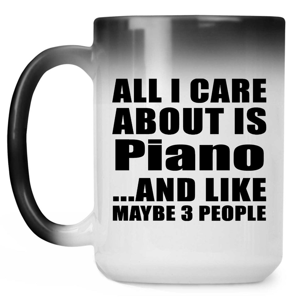 All I Care About Is Piano - 15 Oz Color Changing Mug