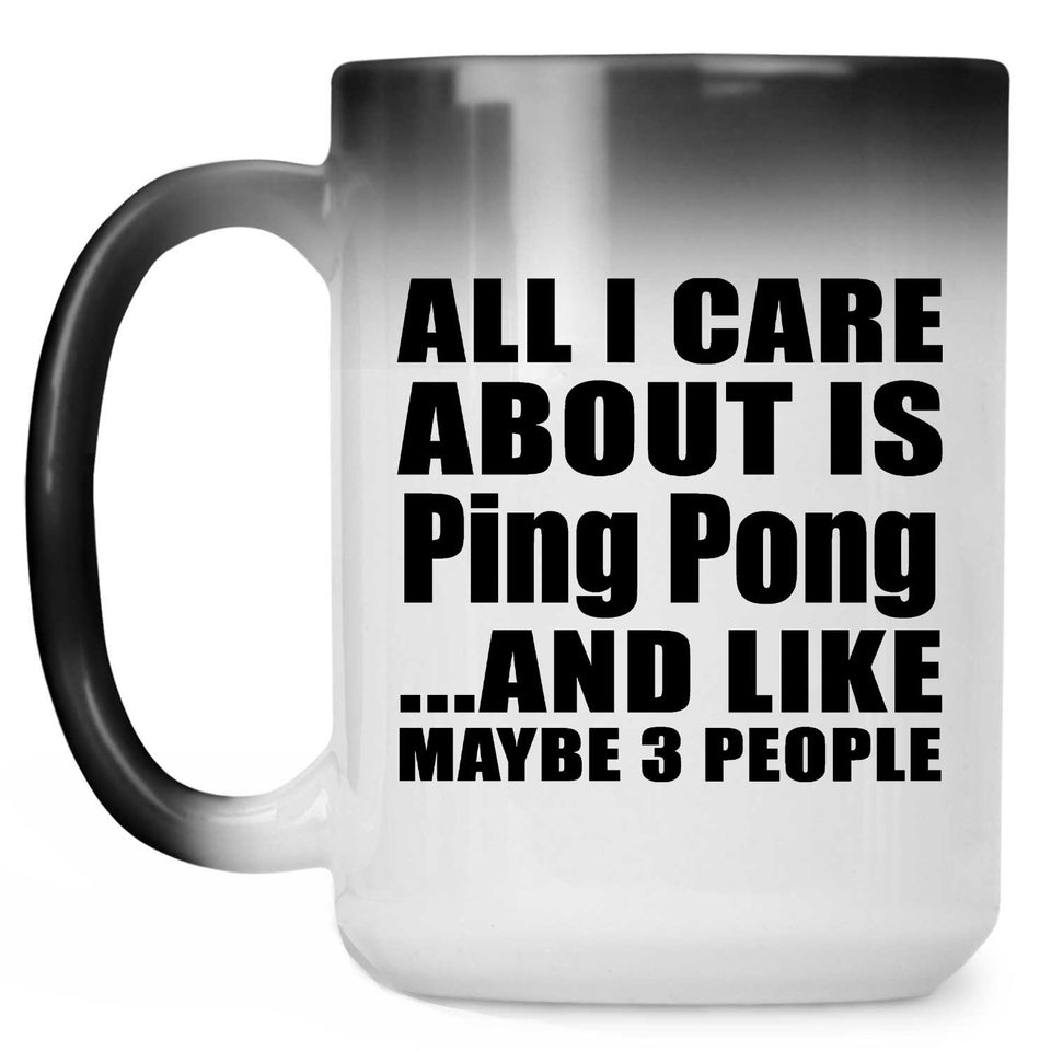 All I Care About Is Ping Pong - 15 Oz Color Changing Mug