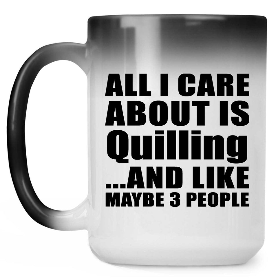 All I Care About Is Quilling - 15 Oz Color Changing Mug