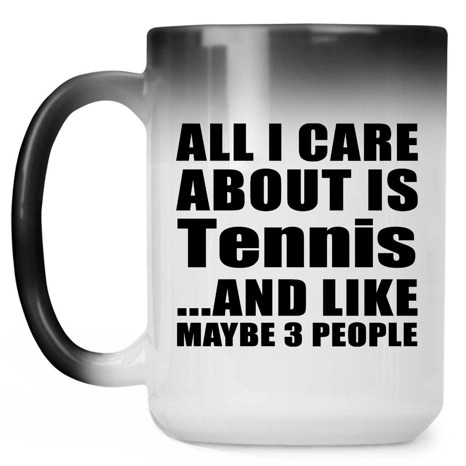 All I Care About Is Tennis - 15 Oz Color Changing Mug