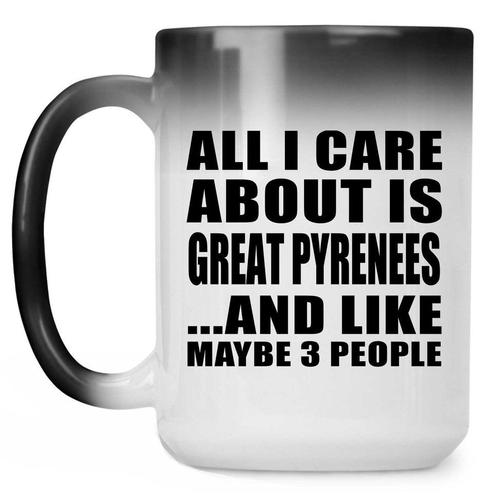 All I Care About Is Great Pyrenees - 15 Oz Color Changing Mug