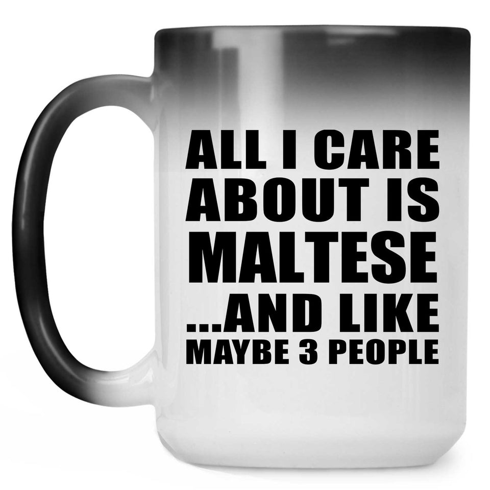 All I Care About Is Maltese - 15 Oz Color Changing Mug