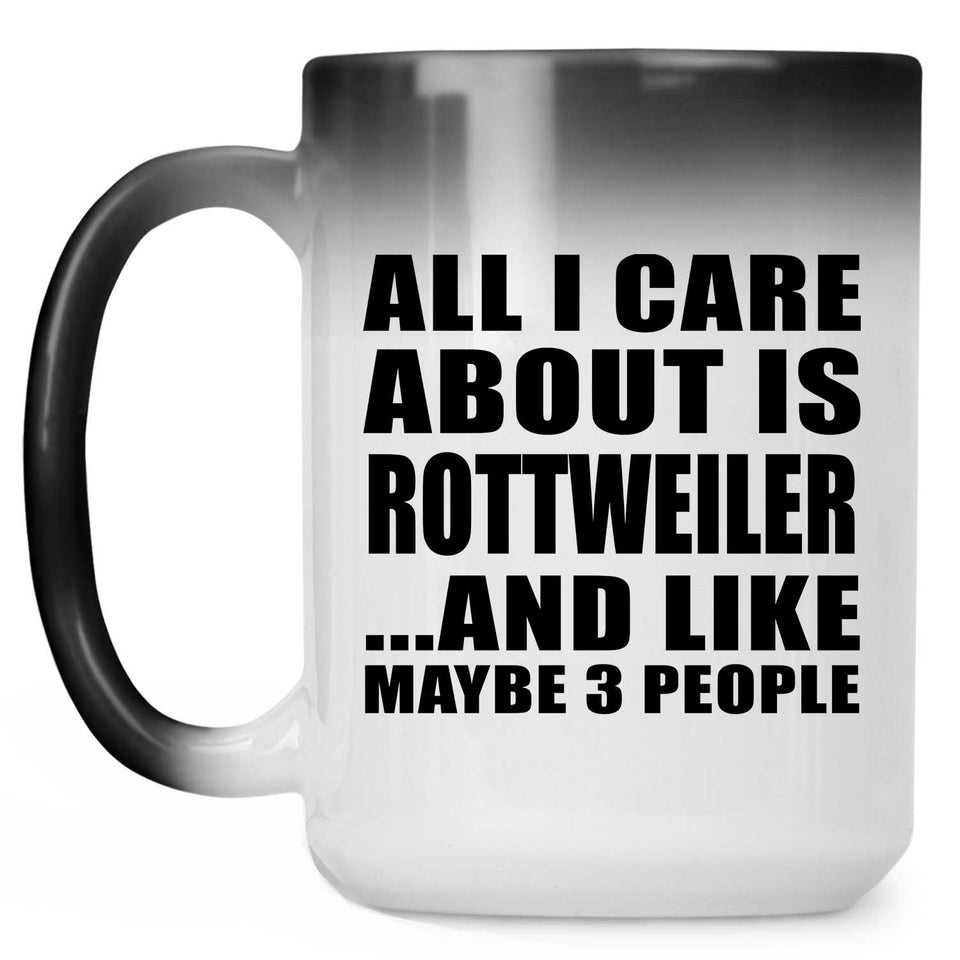 All I Care About Is Rottweiler - 15 Oz Color Changing Mug