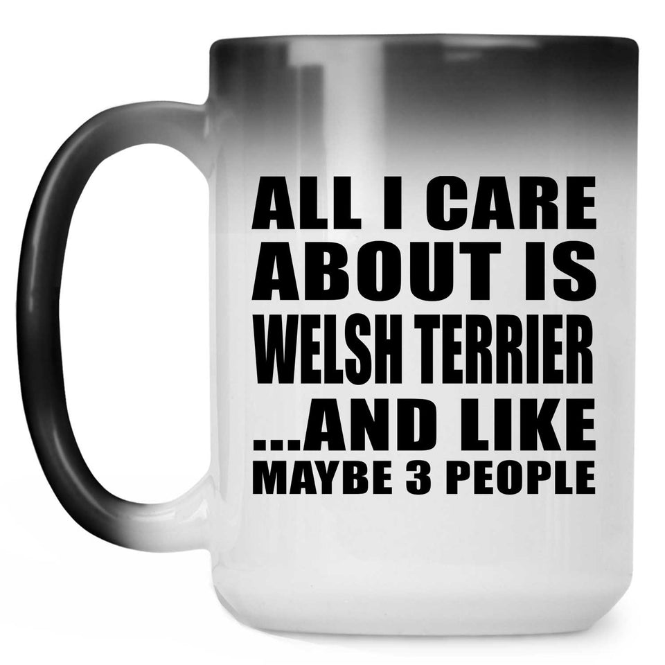 All I Care About Is Welsh Terrier - 15 Oz Color Changing Mug