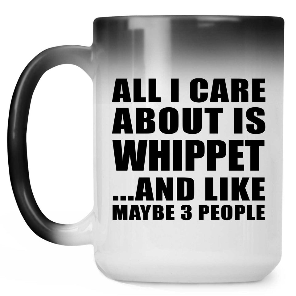 All I Care About Is Whippet - 15 Oz Color Changing Mug